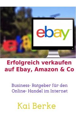 Erfolgreich verkaufen auf Ebay, Amazon & Co von Berke,  Kai