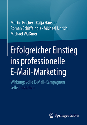 Erfolgreicher Einstieg ins professionelle E-Mail-Marketing von Bucher,  Martin, Hänsler,  Katja, Schiffelholz,  Roman, Uhrich,  Michael, Waßmer,  Michael