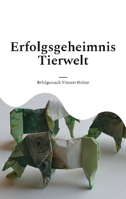 Erfolgsgeheimnis Tierwelt von Vincent Hohne,  Erfolgscoach