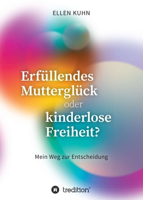 Erfüllendes Mutterglück oder kinderlose Freiheit? von Kuhn,  Ellen