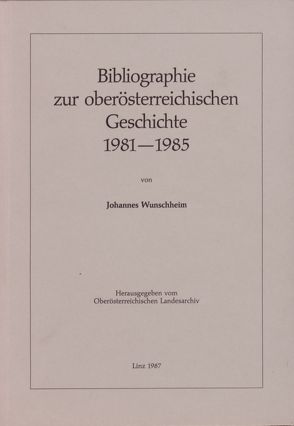 Ergänzungsbände zu den Mitteilungen des Oberösterreichischen Landesarchivs / Bibliographie zur oberösterreichischen Geschichte 1981-1985 von Holter,  Kurt, Wunschheim,  Johannes, Zauner,  Alois