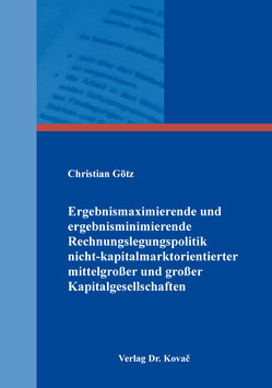 Ergebnismaximierende und ergebnisminimierende Rechnungslegungspolitik nicht-kapitalmarktorientierter mittelgroßer und großer Kapitalgesellschaften von Götz,  Christian