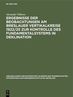 Ergebnisse der Beobachtungen am Breslauer Vertikalkreise 1922/25 zur Kontrolle des Fundamentalsystems in Deklination von Wilkens,  Alexander