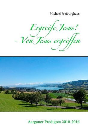 Ergreife Jesus! – Von Jesus ergriffen von Freiburghaus,  Michael