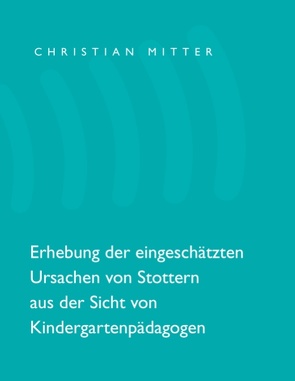 Erhebung der eingeschätzten Ursachen von Stottern aus der Sicht von Kindergartenpädagogen von Mitter,  Christian