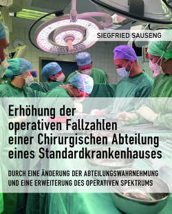 Erhöhung der operativen Fallzahlen einer Chirurgischen Abteilung eines Standardkrankenhauses von Sauseng,  Dr. Siegfried