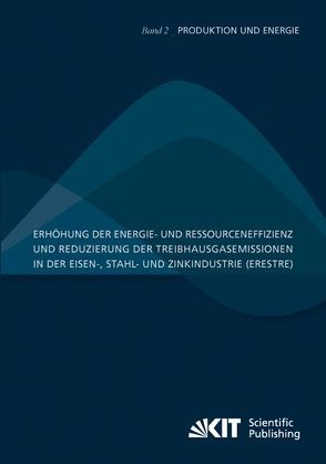 Erhöhung der Energie- und Ressourceneffizienz und Reduzierung der Treibhausgasemissionen in der Eisen-, Stahl- und Zinkindustrie (ERESTRE) von Bartusch,  Hauke, Fernández Alcalde,  Ana María, Fröhling,  Magnus, Schultmann,  Frank, Schwaderer,  Frank