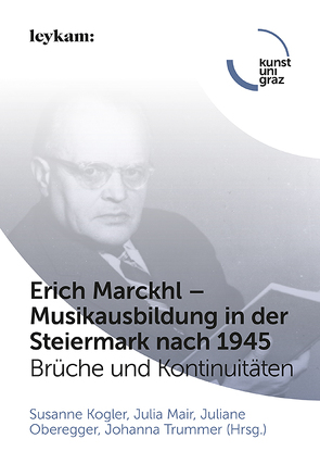 Erich Marckhl – Musikausbildung in der Steiermark nach 1945 von Kogler,  Susanne, Mair,  Julia, Oberegger,  Juliane, Trummer,  Johanna