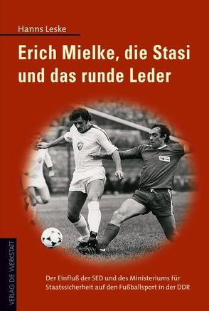 Erich Mielke, die Stasi und das runde Leder von Leske,  Hanns