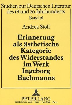 Erinnerung als ästhetische Kategorie des Widerstandes im Werk Ingeborg Bachmanns von Stoll,  Andrea