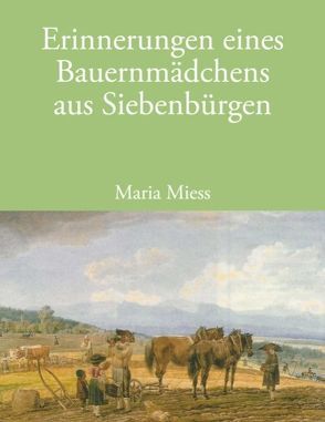 Erinnerungen eines Bauernmädchens aus Siebenbürgen von Miess,  Maria