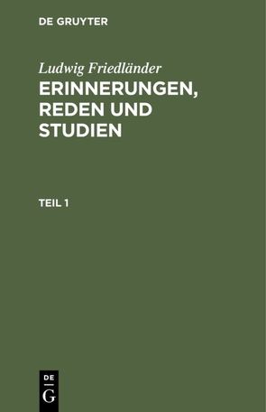 Ludwig Friedländer: Erinnerungen, Reden und Studien / Ludwig Friedländer: Erinnerungen, Reden und Studien. Teil 1 von Friedlaender,  Ludwig