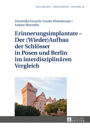 Erinnerungsimplantate – Der (Wieder-)Aufbau der Schlösser in Posen und Berlin im interdisziplinären Vergleich von Gortych,  Dominika, Hinterkeuser,  Guido, Skoczylas,  Lukasz