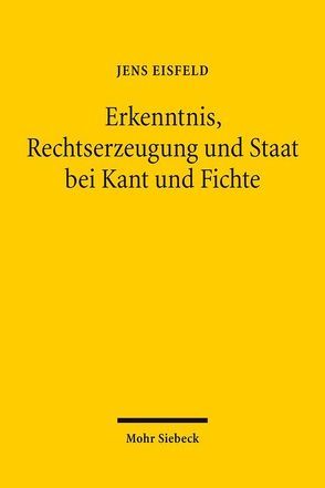 Erkenntnis, Rechtserzeugung und Staat bei Kant und Fichte von Eisfeld,  Jens