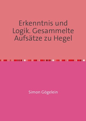 Erkenntnis und Logik. Gesammelte Aufsätze zu Hegel von Gögelein,  Simon