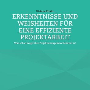 ERKENNTNISSE UND WEISHEITEN FÜR EINE EFFIZIENTE PROJEKTARBEIT von Prudix,  Dietmar