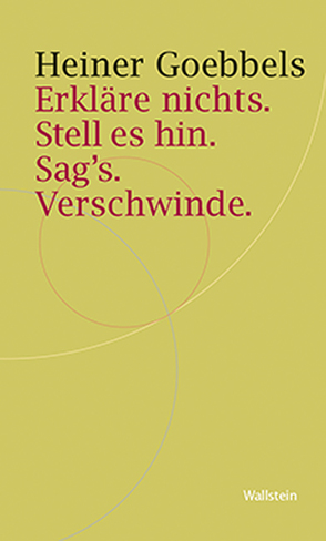 Erkläre nichts. Stell es hin. Sag`s. Verschwinde. von Goebbels,  Heiner