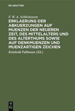 Erklaerung der Abkuerzungen auf Muenzen der neueren Zeit, des Mittelalters und des Alterthums sowie auf Denkmuenzen und muenzartigen Zeichen von Pallmann,  Reinhold, Schlickeysen,  F. W. A.