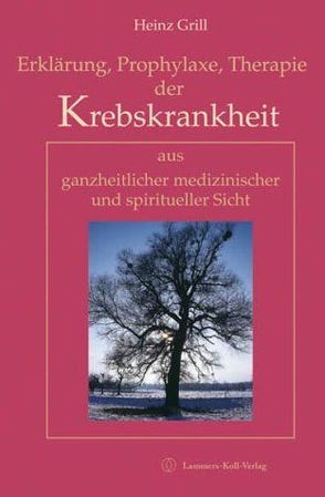 Erklärung, Prophylaxe, Therapie der Krebskrankheit aus ganzheitlicher medizinischer und spiritueller Sicht von Grill,  Heinz, Wunderlich,  Stephan