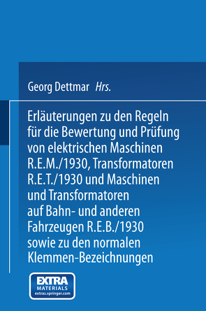 Erläuterungen zu den Regeln für die Bewertung und Prüfung von elektrischen Maschinen R.E.M./1930, Transformatoren R.E.T./1930 und Maschinen und Transformatoren auf Bahn- und anderen Fahrzeugen R.E.B./1930 sowie zu den Normalen Anschlußbedingungen und den Normalen Klemmen-Bezeichnungen von Dettmar,  Georg