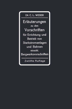 Erläuterungen zu den Vorschriften für die Errichtung und den Betrieb elektrischer Starkstromanlagen einschliesslich Bergwerksvorschriften und zu den Sicherheitsvorschriften für elektrische Strassenbahnen und strassenbahnähnliche Kleinbahnen von Weber,  Carl Ludwig