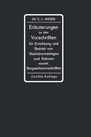 Erläuterungen zu den Vorschriften für die Errichtung und den Betrieb elektrischer Starkstromanlagen einschliesslich Bergwerksvorschriften und zu den Sicherheitsvorschriften für elektrische Strassenbahnen und strassenbahnähnliche Kleinbahnen von Weber,  Carl Ludwig