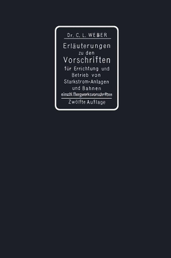 Erläuterungen zu den Vorschriften für die Errichtung und den Betrieb elektrischer Starkstromanlagen einschliesslich Bergwerksvorschriften und zu den Sicherheitsvorschriften für elektrische Strassenbahnen und strassenbahnähnliche Kleinbahnen von Weber,  Carl Ludwig