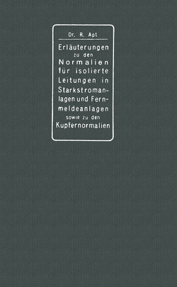 Erläuterungen zu den Normalien für isolierte Leitungen in Starkstromanlagen, den Normalien für isolierte Leitungen in Fernmeldeanlagen sowie den Kupfernormalien von Apt,  Richard