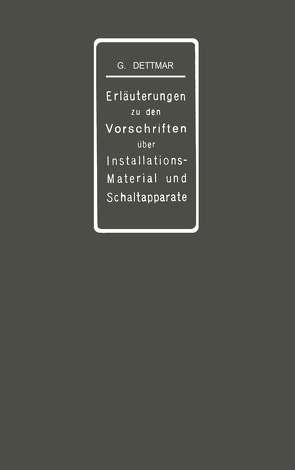 Erläuterungen zu den Vorschriften für die Konstruktion und Prüfung von Installationsmaterial, den Vorschriften für die Konstruktion und Prüfung von Schaltapparaten für Spannungen bis einschl 750 V und den Normalien über die Abstufung von Stromstärken und über Anschlußbolzen von Dettmar,  Georg