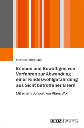 Erleben und Bewältigen von Verfahren zur Abwendung einer Kindeswohlgefährdung aus Sicht betroffener Eltern von Berghaus,  Michaela, Wolf,  Klaus