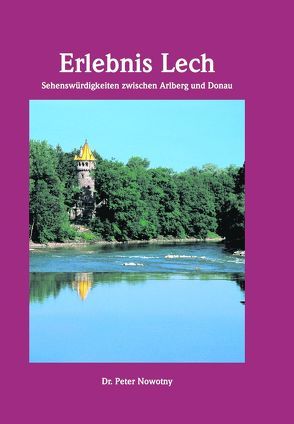 Erlebnis Lech – Sehenswürdigkeiten zwischen Arlberg und Donau von Nowotny,  Peter