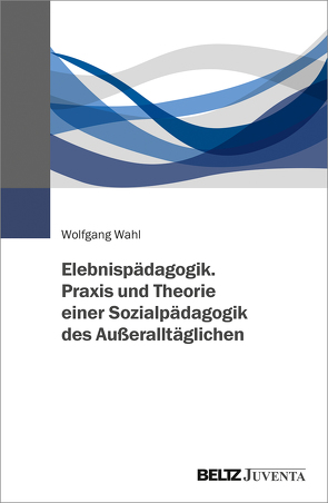 Erlebnispädagogik. Praxis und Theorie einer Sozialpädagogik des Außeralltäglichen von Wahl,  Wolfgang