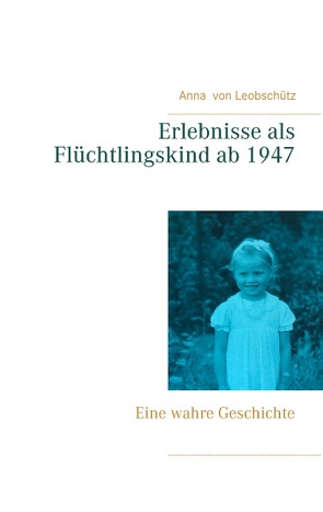 Erlebnisse als Flüchtlingskind ab 1947 von von Leobschütz,  Anna