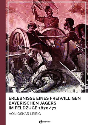 Erlebnisse eines freiwilligen bayerischen Jägers im Feldzuge 1870/71 von Leibig,  Oskar