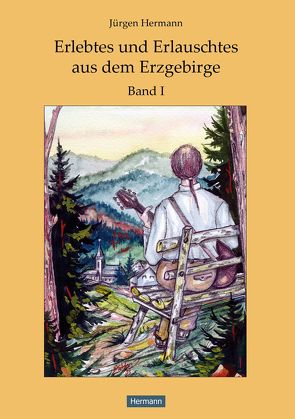 Erlebtes und Erlauschtes aus dem Erzgebirge von Hermann,  Jürgen, Hermann,  Robin, Weber,  Dietmar