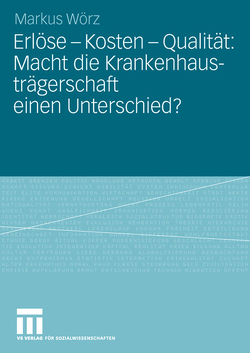 Erlöse – Kosten – Qualität: Macht die Krankenhausträgerschaft einen Unterschied? von Wörz,  Markus