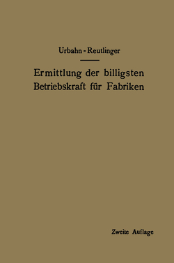 Ermittlung der billigsten Betriebskraft für Fabriken von Reutlinger,  Ernst, Urbahn,  Karl