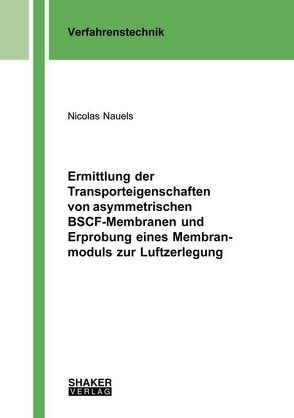 Ermittlung der Transporteigenschaften von asymmetrischen BSCF-Membranen und Erprobung eines Membranmoduls zur Luftzerlegung von Nauels,  Nicolas