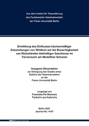 Ermittlung des Einflusses küchenmäßiger Zubereitungen von Wildbret auf die Bioverfügbarkeit von Rückständen bleihaltiger Geschosse im Tierversuch am Modelltier Schwein von Brenneis,  Franziska