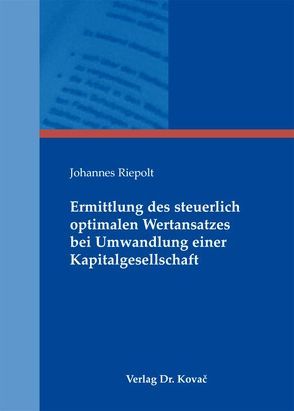 Ermittlung des steuerlich optimalen Wertansatzes bei Umwandlung einer Kapitalgesellschaft von Riepolt,  Johannes