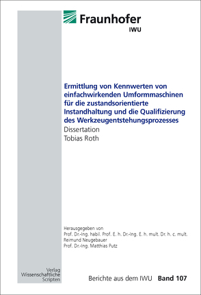 Ermittlung von Kennwerten von einfachwirkenden Umformmaschinen für die zustandsorientierte Instandhaltung und die Qualifizierung des Werkzeugentstehungsprozesses von Neugebauer,  Reimund, Putz,  Matthias, Roth,  Tobias