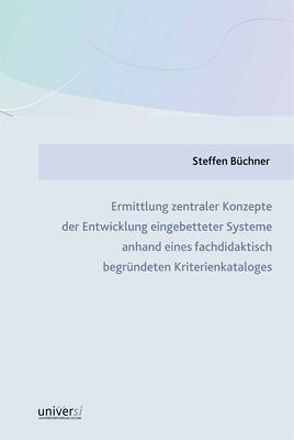 Ermittlung zentraler Konzepte der Entwicklung eingebetteter Systeme anhand eines fachdidaktisch begründeten Kriterienkataloges von Büchner,  Steffen