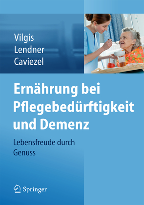 Ernährung bei Pflegebedürftigkeit und Demenz von Caviezel,  Rolf, Lendner,  Ilka, Vilgis,  Thomas A.