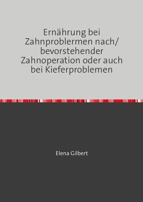 Ernährung bei Zahnproblermen nach/bevorstehender Zahnoperation oder auch bei Kieferproblemen von Gilbert,  Elena