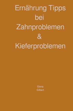 Ernährung Tipps bei Zahnproblemen & Kieferproblemen von Gilbert,  Elena