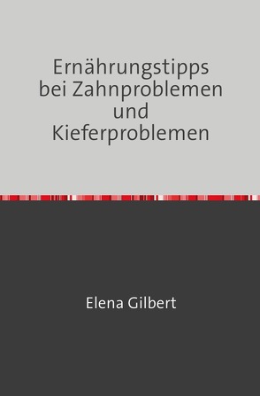 Ernährungstipps bei Zahnproblemen und Kieferproblemen von Gilbert,  Elena