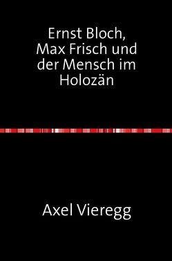 Ernst Bloch, Max Frisch und der Mensch im Holozän von Köpf,  Gerhard, Vieregg,  Axel