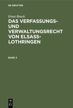 Ernst Bruck: Das Verfassungs- und Verwaltungsrecht von Elsass-Lothringen / Ernst Bruck: Das Verfassungs- und Verwaltungsrecht von Elsass-Lothringen. Band 3 von Bruck,  Ernst