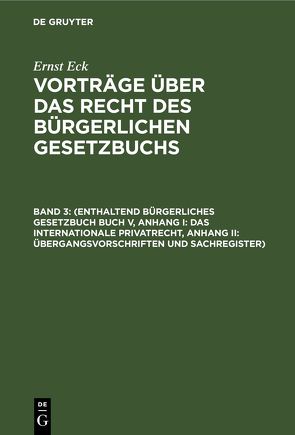 Ernst Eck: Vorträge über das Recht des Bürgerlichen Gesetzbuchs / (Enthaltend Bürgerliches Gesetzbuch Buch V, Anhang I: Das internationale Privatrecht, Anhang II: Übergangsvorschriften und Sachregister) von Eck,  Ernst, Leonhardt,  R.