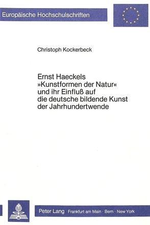 Ernst Haeckels «Kunstformen der Natur» und ihr Einfluss auf die deutsche bildende Kunst der Jahrhundertwende von Kockerbeck,  Christoph